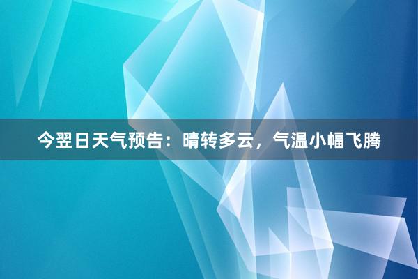 今翌日天气预告：晴转多云，气温小幅飞腾